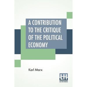 A Contribution To The Critique Of The Political Economy: Translated From The Sec